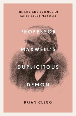 Professor Maxwell’s Duplicitous Demon: The Life and Science of James Clerk Maxwell - Brian Clegg - cover