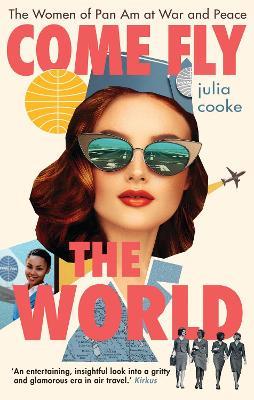 Come Fly the World: The Women of Pan Am at War and Peace - Julia Cooke - cover