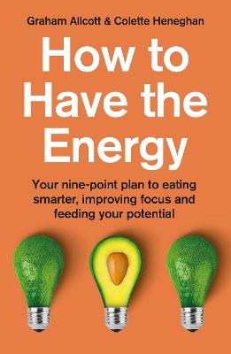 How to Have the Energy: Your nine-point plan to eating smarter, improving focus and feeding your potential - Colette Heneghan,Graham Allcott - cover
