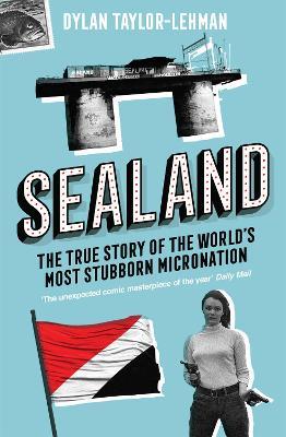 Sealand: The True Story of the World’s Most Stubborn Micronation - Dylan Taylor-Lehman - cover