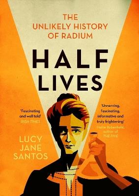 Half Lives: The Unlikely History of Radium - Lucy Jane Santos - cover
