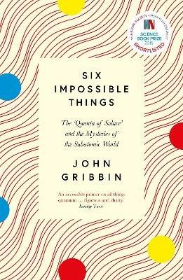 Six Impossible Things: The 'Quanta of Solace' and the Mysteries of the Subatomic World - John Gribbin - cover