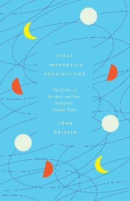 Eight Improbable Possibilities: The Mystery of the Moon, and Other Implausible Scientific Truths - John Gribbin - cover