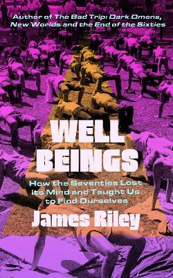 Well Beings: How the Seventies Lost Its Mind and Taught Us to Find Ourselves - James Riley - cover
