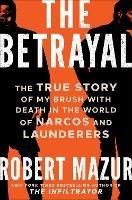 The Betrayal: The True Story of My Brush with Death in the World of Narcos and Launderers - Robert Mazur - cover