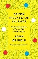 Seven Pillars of Science: The Incredible Lightness of Ice, and Other Scientific Surprises - John Gribbin - cover