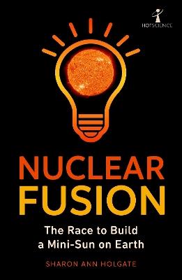 Nuclear Fusion: The Race to Build a Mini-Sun on Earth - Sharon Ann Holgate - cover