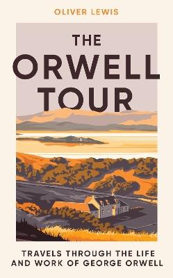 The Orwell Tour: Travels Through the Life and Work of George Orwell - Oliver Lewis - cover