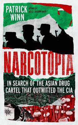 Narcotopia: In Search of the Asian Drug Cartel that Outwitted the CIA - Patrick Winn - cover