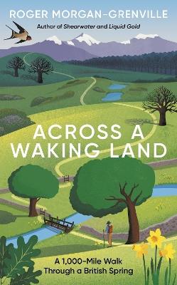 Across a Waking Land: A 1,000-Mile Walk Through a British Spring - Roger Morgan-Grenville - cover