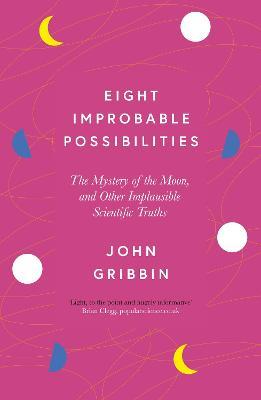 Eight Improbable Possibilities: The Mystery of the Moon, and Other Implausible Scientific Truths - John Gribbin - cover