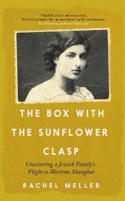 The Box with the Sunflower Clasp: Uncovering a Jewish Family's Flight to Wartime Shanghai - Rachel Meller - cover