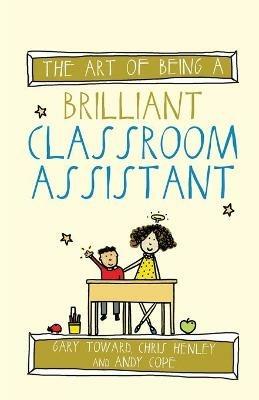 The Art of Being a Brilliant Classroom Assistant - Gary Toward,Chris Henley,Andy Cope - cover