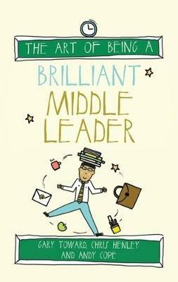 The Art of Being a Brilliant Middle Leader - Gary Toward,Chris Henley,Andy Cope - cover