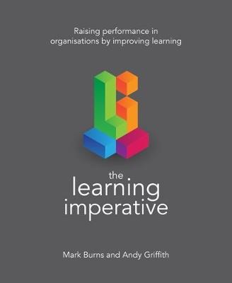 The Learning Imperative: Raising performance in organisations by improving learning - Mark Burns,Andy Griffith - cover