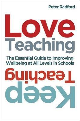 Love Teaching, Keep Teaching: The essential guide to improving wellbeing at all levels in schools - Peter Radford - cover