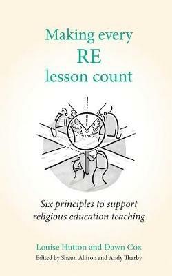 Making Every RE Lesson Count: Six principles to support religious education teaching - Dawn Cox,Louise Hutton - cover
