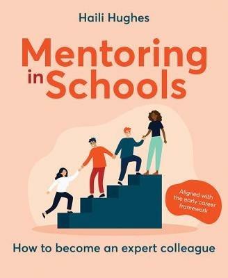 Mentoring in Schools: How to become an expert colleague - aligned with the Early Career Framework - Haili Hughes - cover