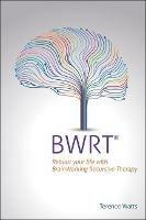 BWRT: Reboot your life with BrainWorking Recursive Therapy - Terence Watts - cover