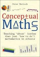 Conceptual Maths: Teaching 'about' (rather than just 'how to do') mathematics in schools - Peter Mattock - cover