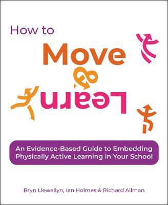 How to Move & Learn: An evidence-based guide to embedding physically active learning in your school - Bryn Llewellyn,Ian Holmes,Richard Allman - cover