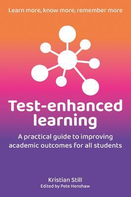 Test-Enhanced Learning: A practical guide to improving academic outcomes for all students - Kristian Still - cover