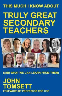 This Much I Know About Truly Great Secondary Teachers: (and what we can learn from them) - John Tomsett - cover