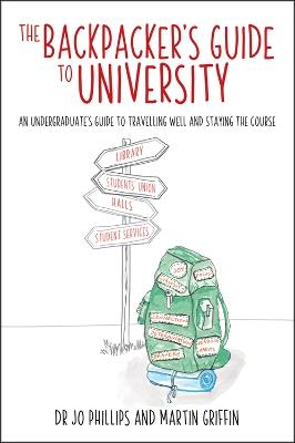 The Backpacker's Guide to University: An undergraduates guide to travelling well and staying the course - Jo Phillips,Martin Griffin - cover