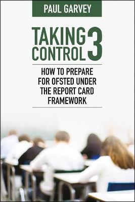 Taking Control 3: How to Prepare for Ofsted Under the Report Card Framework - Paul Garvey - cover