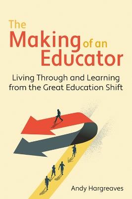 The Making of an Educator: Living through and learning from The Great Education Shift - Andy Hargreaves - cover
