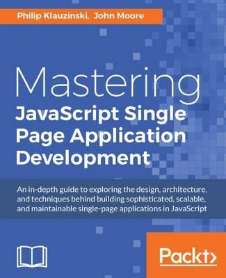 Mastering JavaScript Single Page Application Development - Philip Klauzinski,John Moore - cover