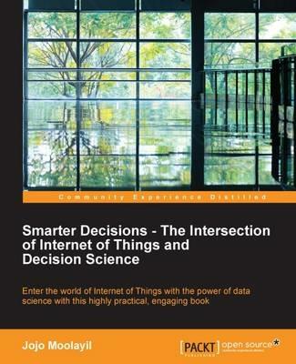 Smarter Decisions - The Intersection of Internet of Things and Decision Science - Jojo Moolayil - cover