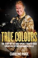 True Colours: The Story of the First Openly Transgender Officer in the British Armed Forces - Caroline Paige - cover