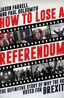How to Lose a Referendum: The Definitive Story of Why the UK Voted for Brexit - Jason Farrell,Paul Goldsmith - cover