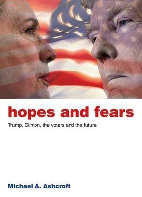 Hopes and Fears: Trump, Clinton, the Voters and the Future - Michael Ashcroft - cover