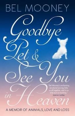 Goodbye Pet, and See You in Heaven: A Memoir of Animals, Love and Loss - Bel Mooney - cover