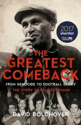The Greatest Comeback: From Genocide to Football Glory: The Story of Bela Guttman - David Bolchover - cover