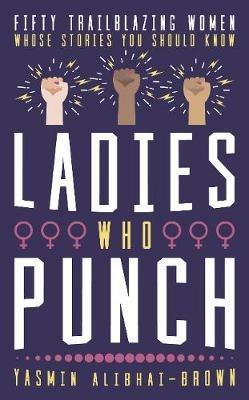 Ladies Who Punch: Fifty Trailblazing Women Whose Stories You Should Know - Yasmin Alibhai-Brown - cover