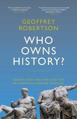 Who Owns History?: Elgin's Loot and the Case for Returning Plundered Treasure - Geoffrey Robertson - cover
