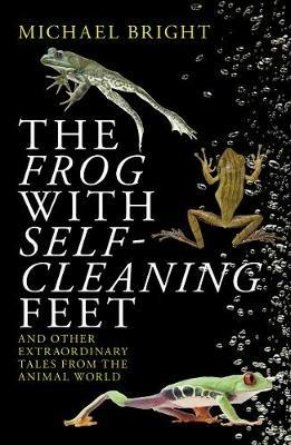 The Frog with Self-Cleaning Feet: And Other Extraordinary Tales from the Animal World - Michael Bright - cover