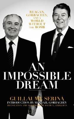 An Impossible Dream: Reagan, Gorbachev, and a World Without the Bomb - Guillaume Serina - cover
