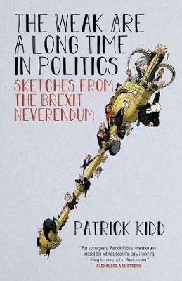 The Weak are a Long Time in Politics: Sketches from the Brexit Neverendum - Patrick Kidd - cover