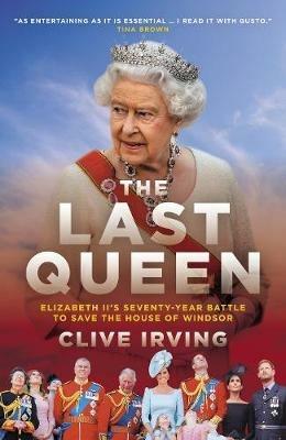 The Last Queen: How Queen Elizabeth II Saved the Monarchy - Clive Irving - cover