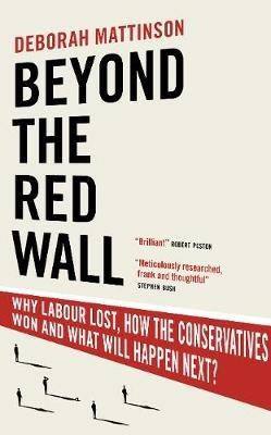 Beyond the Red Wall: Why Labour Lost, How the Conservatives Won and What Will Happen Next? - Deborah Mattinson - cover