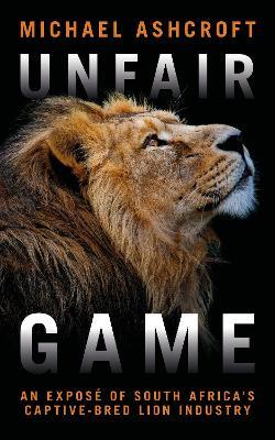 Unfair Game: An expose of South Africa's captive-bred lion industry - Michael Ashcroft - cover