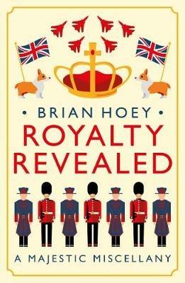 Royalty Revealed: A Majestic Miscellany - Brian Hoey - cover