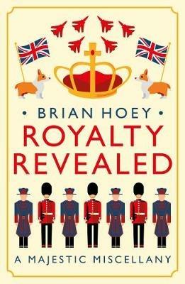Royalty Revealed: A Majestic Miscellany - Brian Hoey - cover