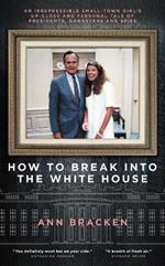 How to Break Into the White House: An irrepressible small-town girl's up-close and personal tale of presidents, gangsters and spies