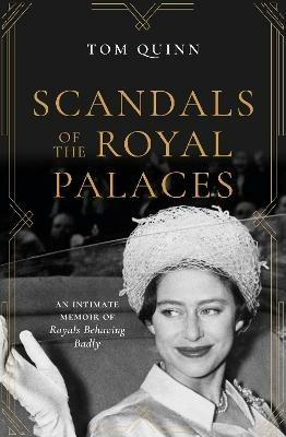 Scandals of the Royal Palaces: An Intimate Memoir of Royals Behaving Badly - Tom Quinn - cover