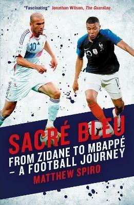 Sacre Bleu: From Zidane to Mbappe - A football journey - Matthew Spiro - cover